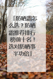 防晒霜怎么选？防晒霜推荐排行榜前十名！选对防晒事半功倍